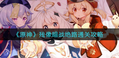 原神残像暗战绝路高效通关指南