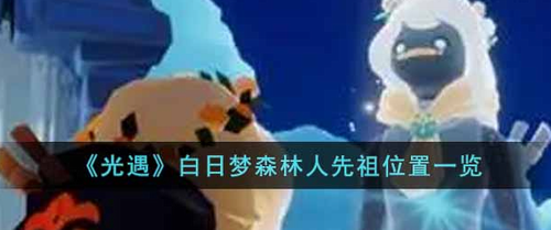 光遇白日梦森林人先祖位置全解