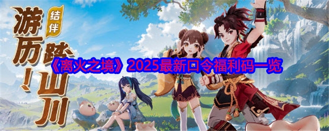 离火之境2025福利码大全 最新可用礼包口令汇总
